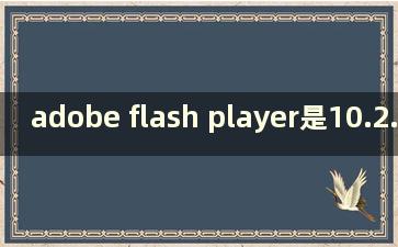 adobe flash player是10.2.0（win10用的是哪个版本的flash）